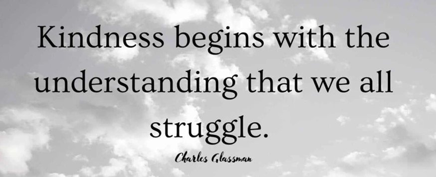 Words of inspirations: Kindness begins with the understanding that we all struggle.